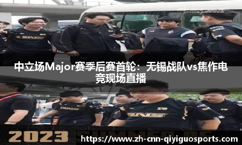 中立场Major赛季后赛首轮：无锡战队vs焦作电竞现场直播